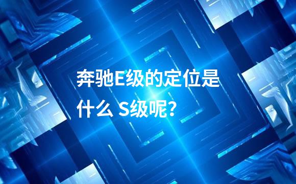 奔驰E级的定位是什么 S级呢？